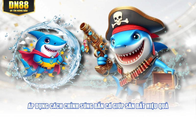 Áp dụng cách chỉnh súng bắn cá giúp săn bắt hiệu quả