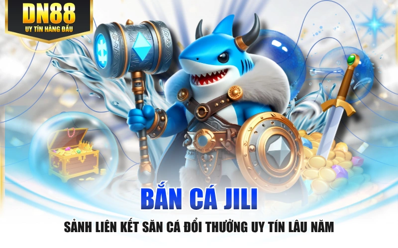 Bắn Cá JILI - Sảnh Liên Kết Săn Cá Đổi Thưởng Uy Tín Lâu Năm