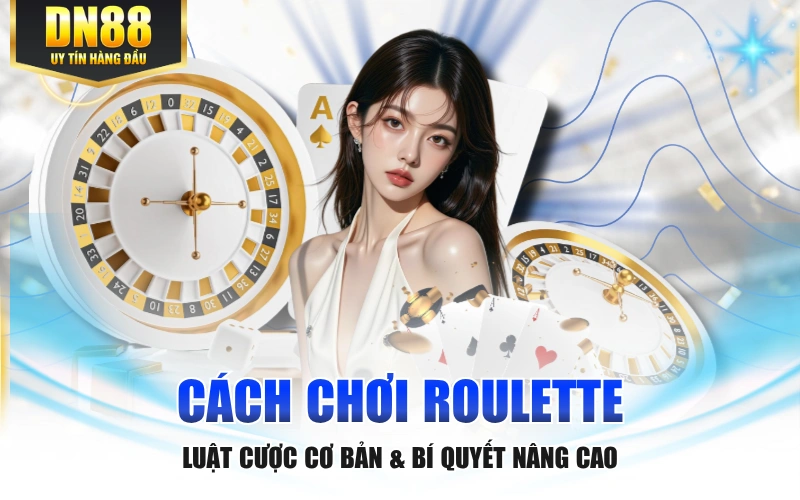 Cách Chơi Roulette - Luật Cược Cơ Bản & Bí Quyết Nâng Cao