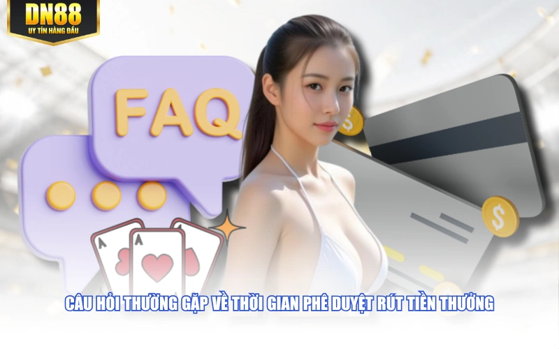 Câu hỏi thường gặp về thời gian phê duyệt rút tiền thưởng