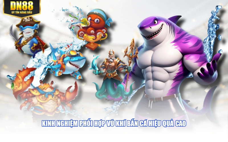 Kinh nghiệm phối hợp vũ khí bắn cá hiệu quả cao